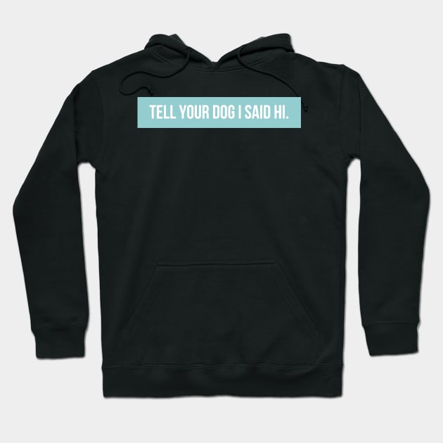 Tell Your Dog I Said Hi - Dog Quotes Hoodie by BloomingDiaries